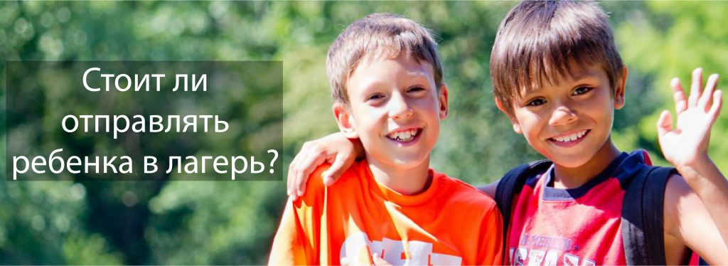 Стоит ли отправлять ребенка в лагерь? Стоит ли отправлять ребенка в лагерь?